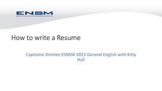 Capitaine illimitée ESNSM 2023 General English with Kitty
Hall
How to write a Resume
 