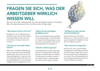 9
FRAGEN SIE SICH, WAS DER
ARBEITGEBER WIRKLICH
WISSEN WILL
Wer auch immer Ihren Lebenslauf liest, hat immer die folgenden Fragen im Hinterkopf.
Wenn Sie diese beantworten können, sind Sie auf dem richtigen Weg:
“Was können Sie für mich tun?”
Überlegen Sie, ob Ihr Lebenslauf das In-
teresse der Leser weckt. Sind Ihre Stärken,
Ihre Persönlichkeit und das, was Sie ins
Unternehmen einbringen können, klar
umrissen?
“Sind Sie ein wertvoller Mitar-
beiter?”
Zeigen Sie im Lebenslauf unbedingt, dass
Sie auch andernorts einen echten Beitrag
geleistet haben. Das müssen nicht immer
andere Arbeitgeber sein – gehen Sie auch
auf Ihr Aktivitäten während der Schul- und
Universitätslaufbahn ein, auf ehrenamtliche
Tätigkeiten oder Ihr Engagement vor Ort.
“Haben Sie die benötigten
Qualifikationen?”
Streuen Sie Schlagwörter oder ganze Sätze
aus der Stellenanzeige in Ihren Lebenslauf
ein. Ordnen Sie Ihre Kompetenzen so, dass
ganz oben die Qualifikation steht, die für
die jeweilige Rolle am wichtigsten ist.
“Sind Sie erfahren genug?”
Eine Stellenbezeichnung allein sagt mögli-
cherweise nicht genug über Ihre Berufser-
fahrung aus. Vielleicht sollten Sie deshalb
in Stichpunkten kurz erläutern, was Sie in
der früheren Position so geleistet haben.
Formulieren Sie hier knapp und griffig.
“Verfügen Sie über die pas-
sende Ausbildung?”
Zeigen Sie Recruitern oder Leben-
slauf-Scannern mit der richtigen Terminol-
ogie und passenden Schlagwörtern, dass
Sie sich im Metier auskennen.
“Was macht Sie einzigartig?”
Versuchen Sie, schon vor einem Bewer-
bungsgespräch aus der Masse der Bewer-
ber herauszuragen. Heben Sie hervor, wo
Sie anders arbeiten als Ihre Mitbewerber,
und machen Sie auf Zusatzqualifikationen
wie Fremdsprachenkenntnisse oder tech-
nisches Fachwissen aufmerksam.
 