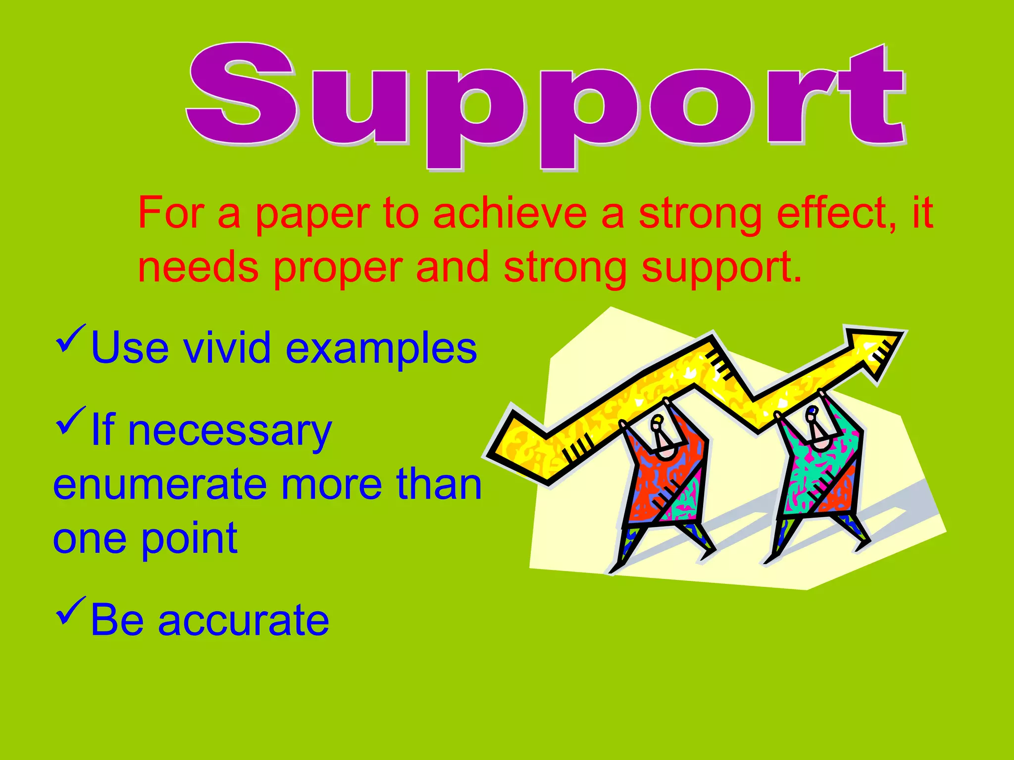 For a paper to achieve a strong effect, it
needs proper and strong support.
Use vivid examples
If necessary
enumerate more than
one point
Be accurate
 