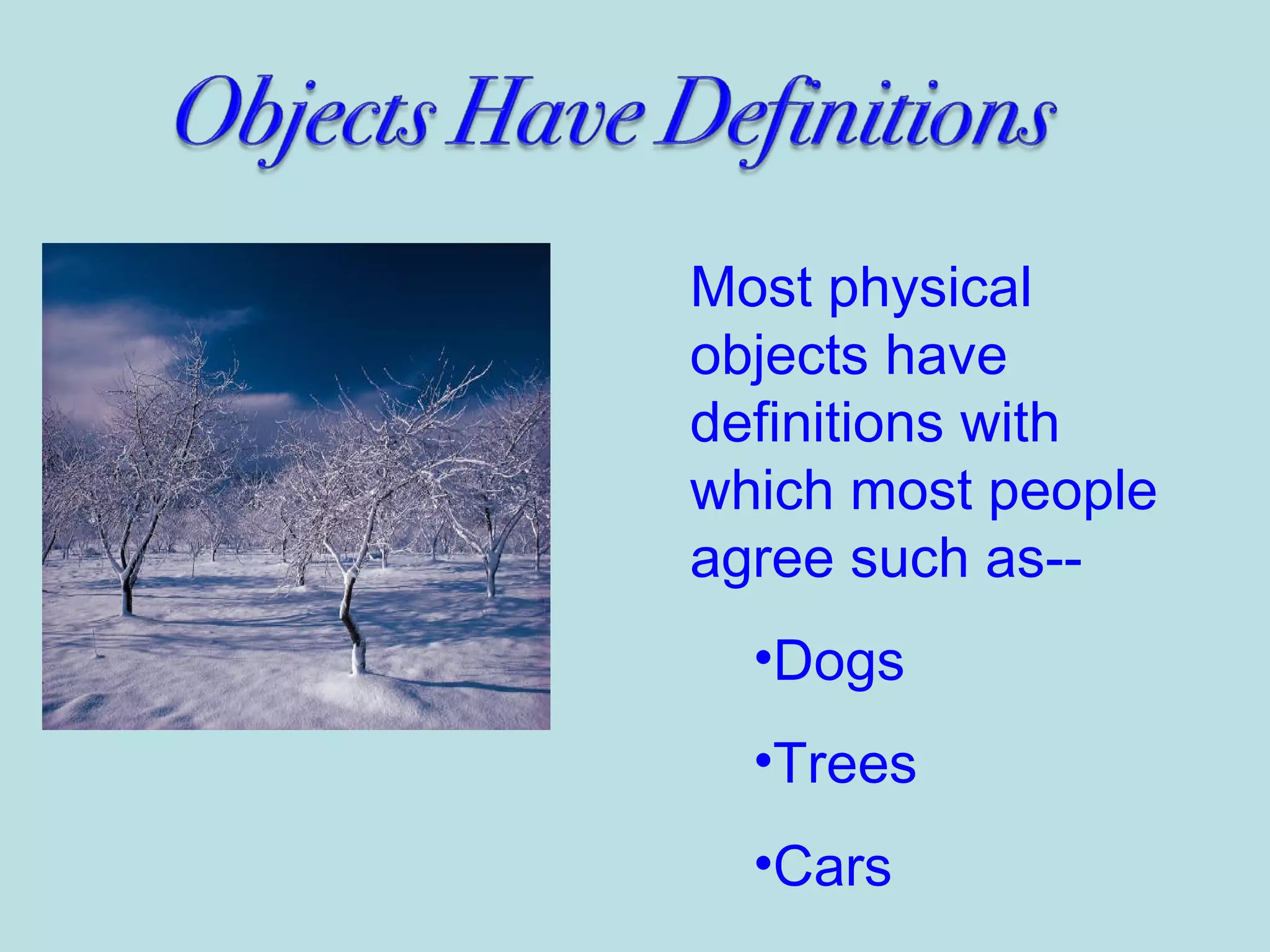 Most physical
objects have
definitions with
which most people
agree such as--
•Dogs
•Trees
•Cars
 