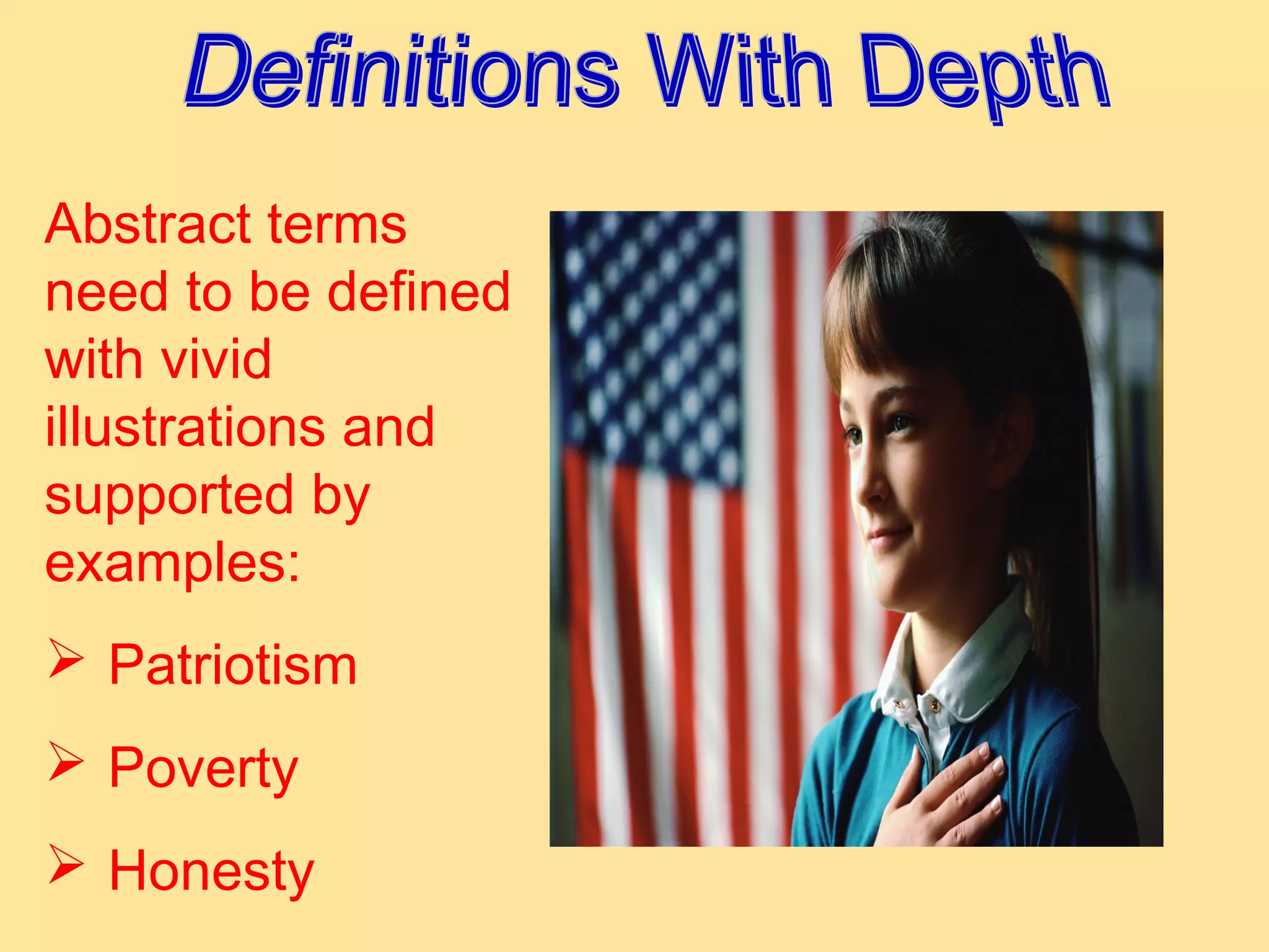 Abstract terms
need to be defined
with vivid
illustrations and
supported by
examples:
 Patriotism
 Poverty
 Honesty
 