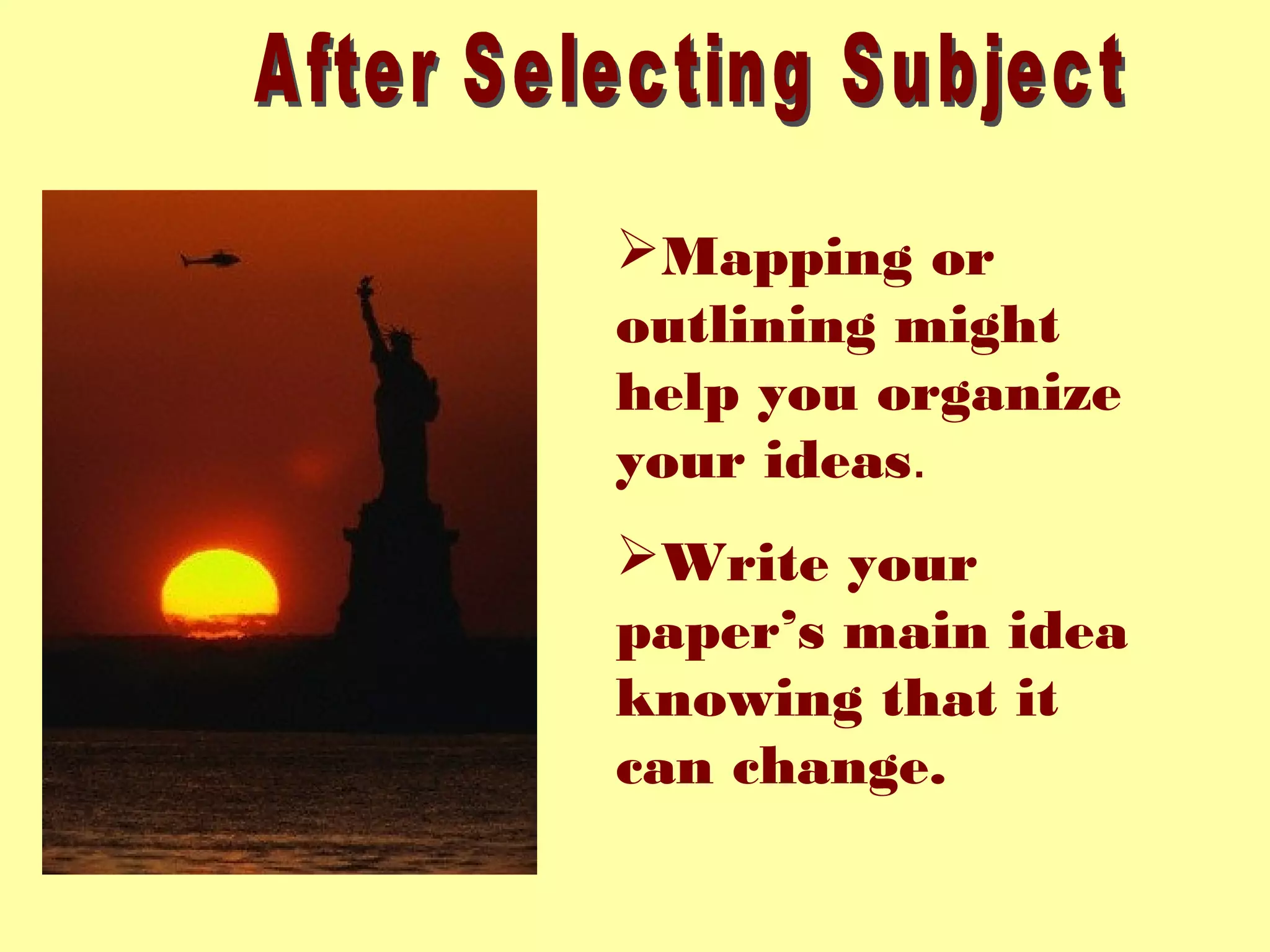 Mapping or
outlining might
help you organize
your ideas.
Write your
paper’s main idea
knowing that it
can change.
 