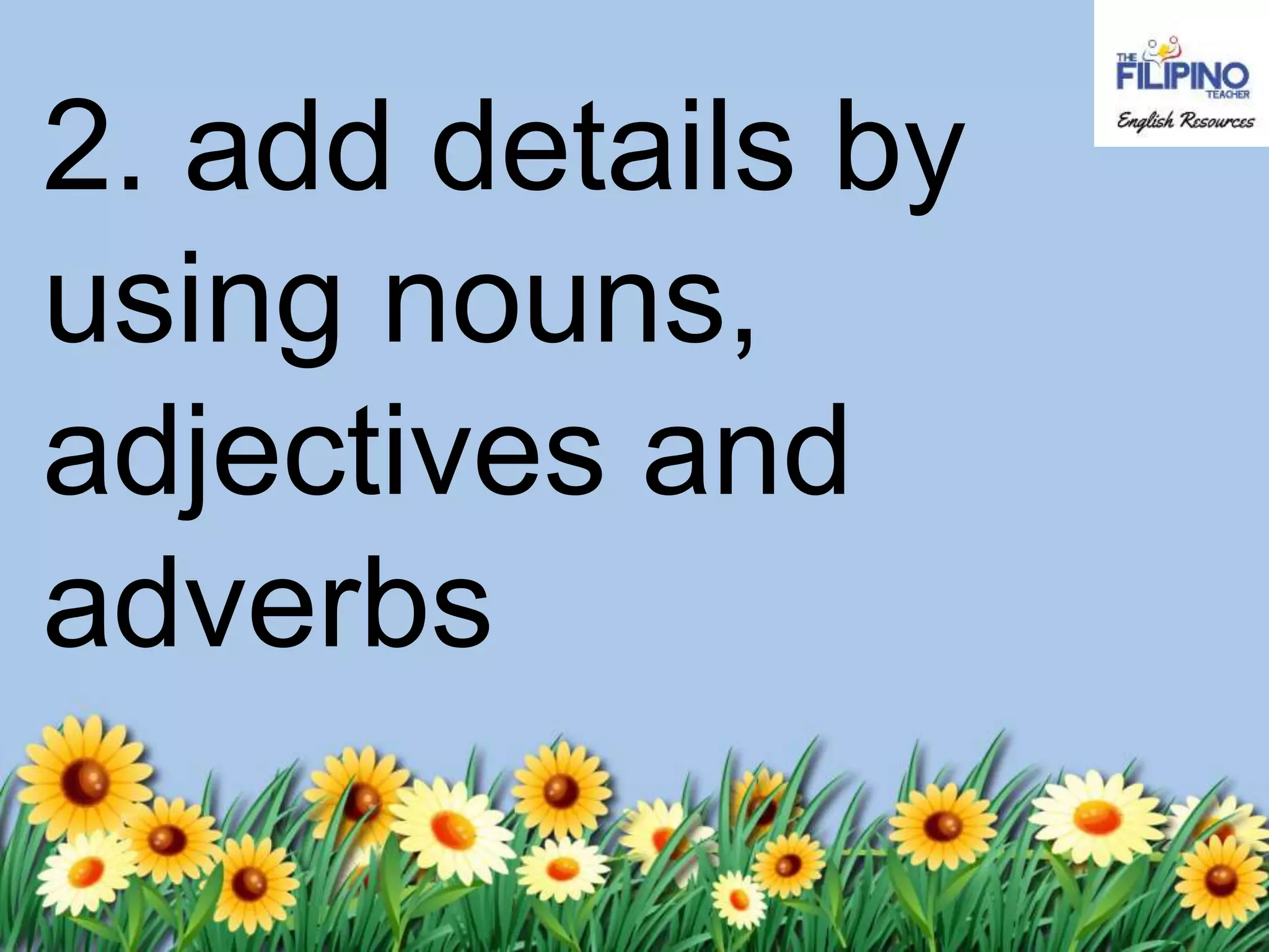 2. add details by
using nouns,
adjectives and
adverbs
 