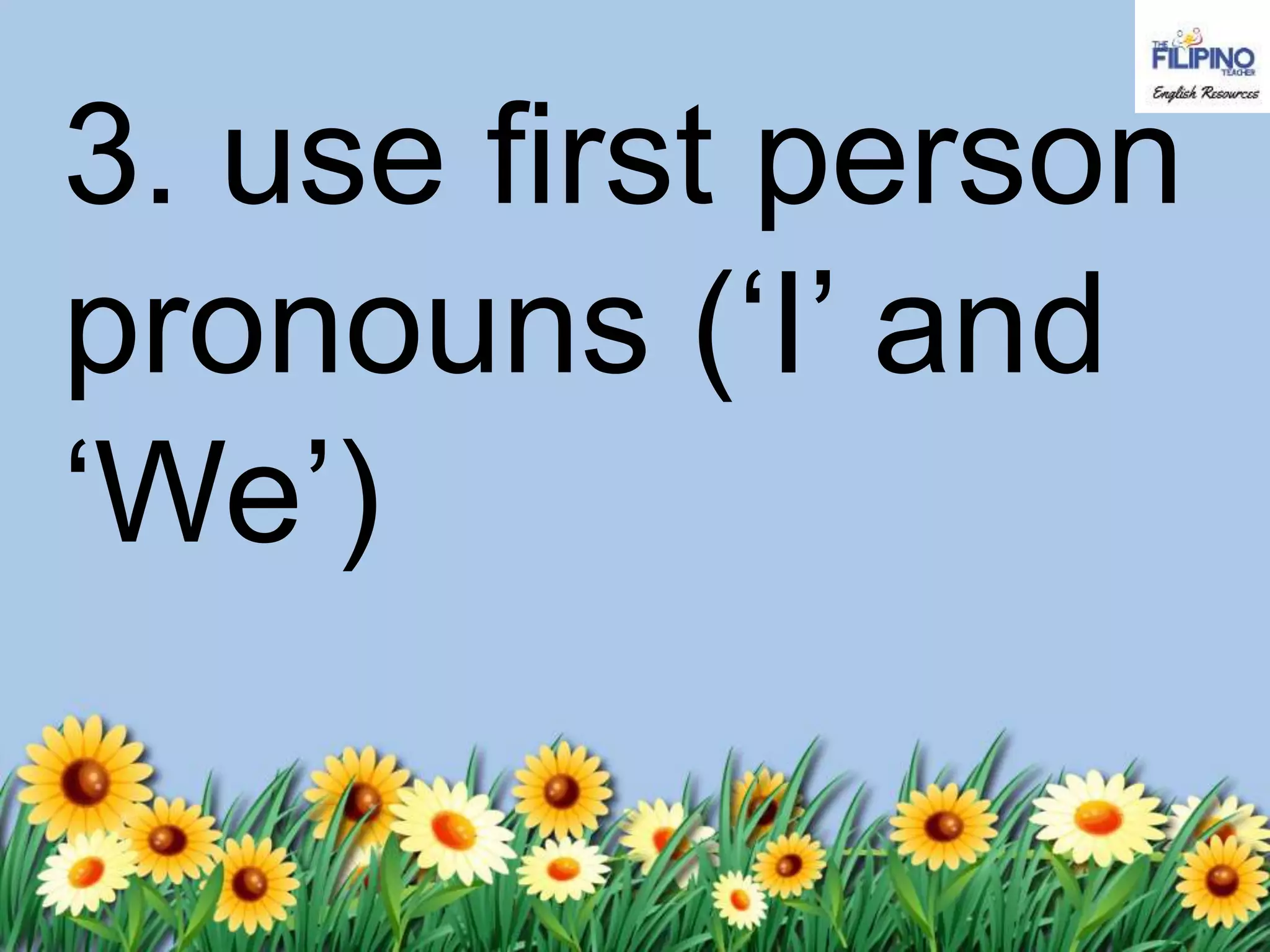 3. use first person
pronouns (‘I’ and
‘We’)
 