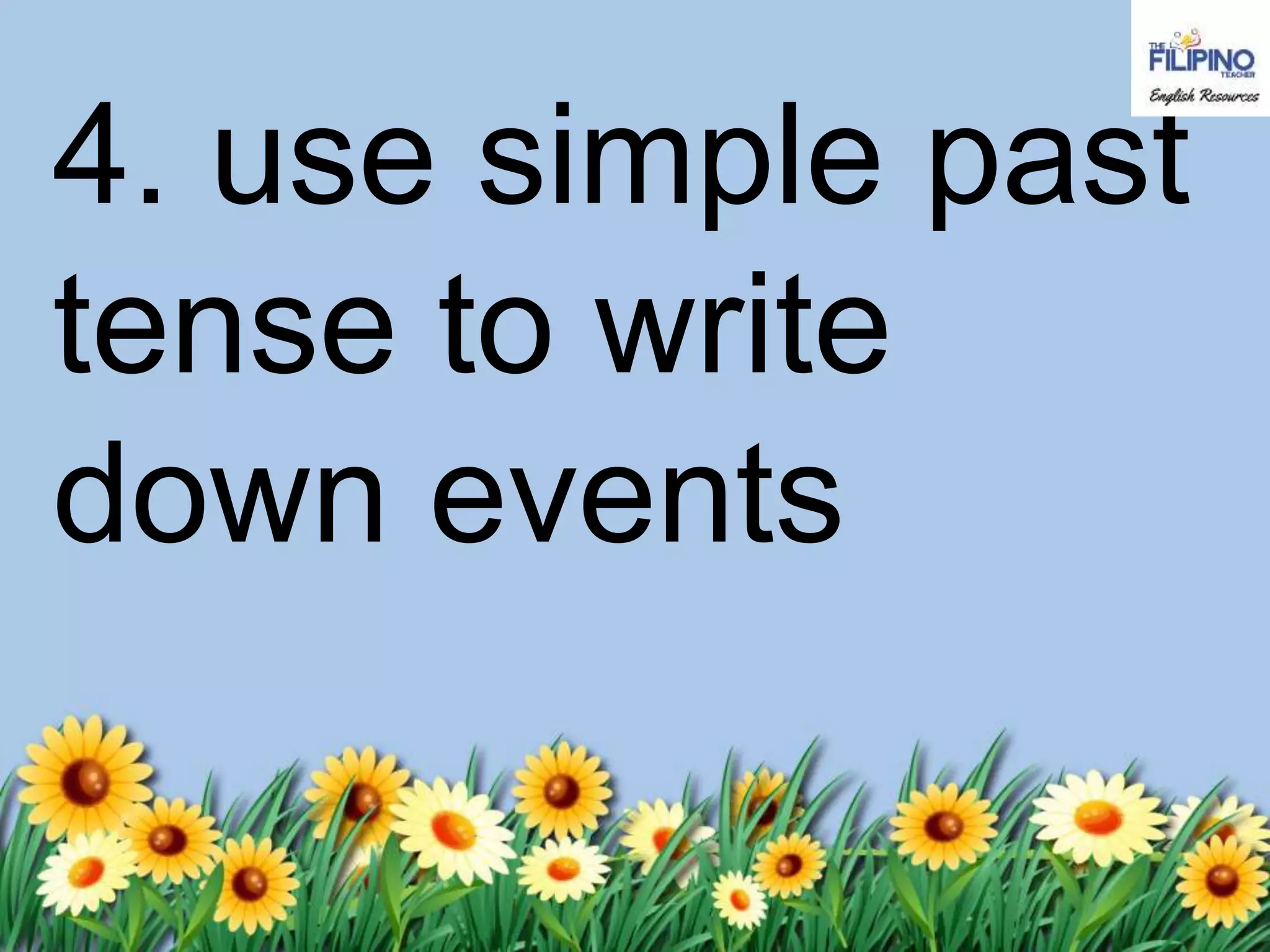 4. use simple past
tense to write
down events
 