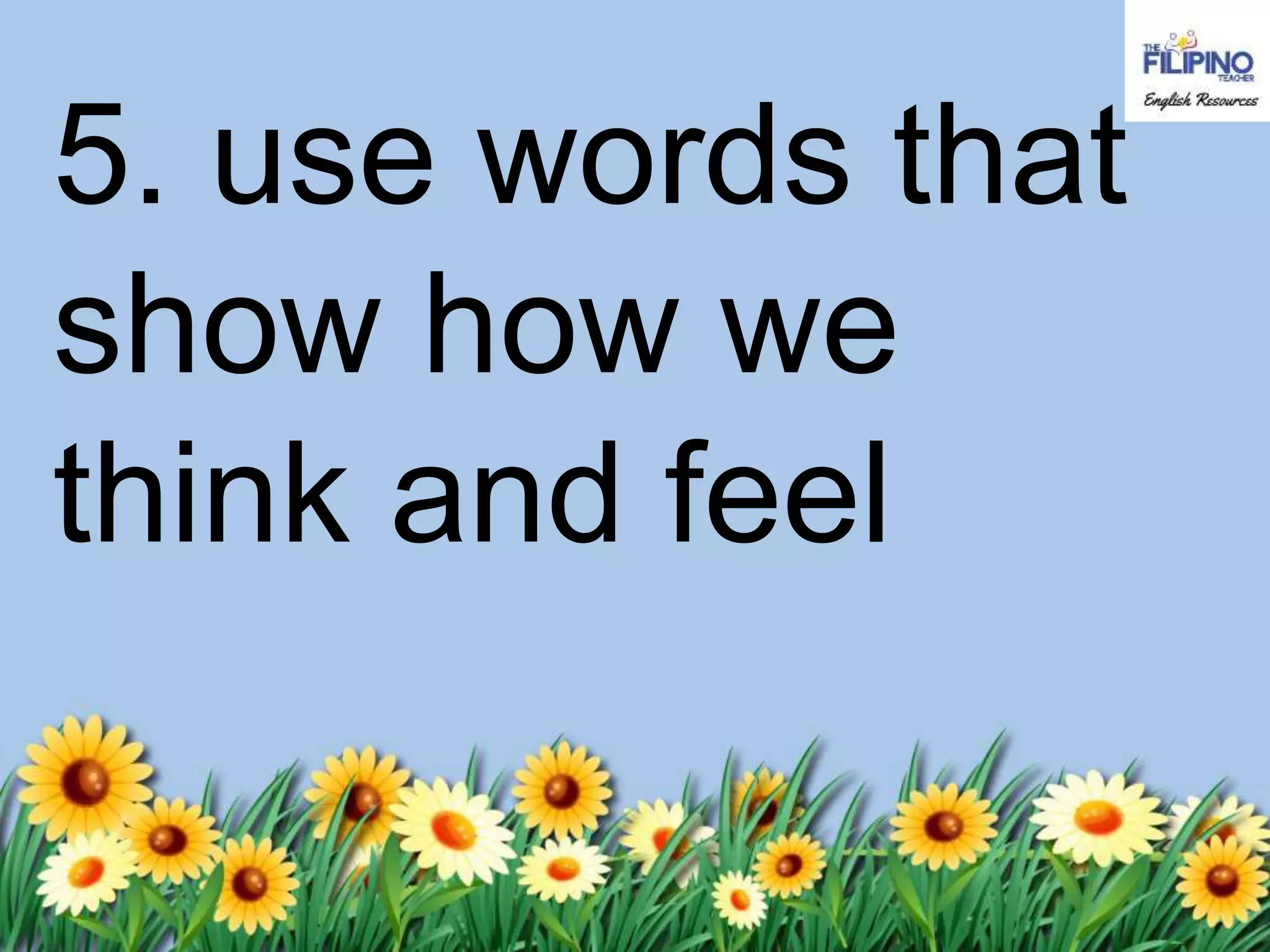 5. use words that
show how we
think and feel
 