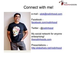 Connect with me!
e-mail - alok@rodinhood.com
Facebook -
facebook.com/rodinhood
Twitter - @rodinhood
My social network for anyone
enterprising!
therodinhoods.com
Presentations –
http:slideshare.net/rodinhood
 