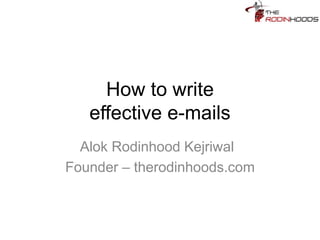 How to write
effective e-mails
Alok Rodinhood Kejriwal
Founder – therodinhoods.com
 