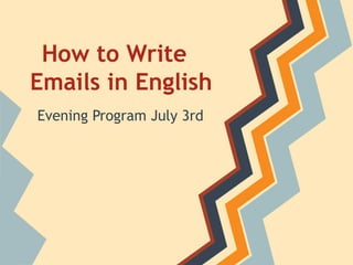 How to Write
Emails in English
Evening Program July 3rd
 