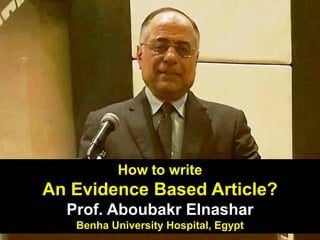 How to write
An Evidence Based Article?
Prof. Aboubakr Elnashar
Benha University Hospital, Egypt
 