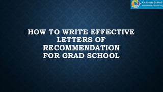 HOW TO WRITE EFFECTIVE
LETTERS OF
RECOMMENDATION
FOR GRAD SCHOOL
 