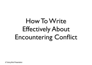 How To Write
Effectively About
Encountering Conﬂict
A Ticking Mind Presentation
 