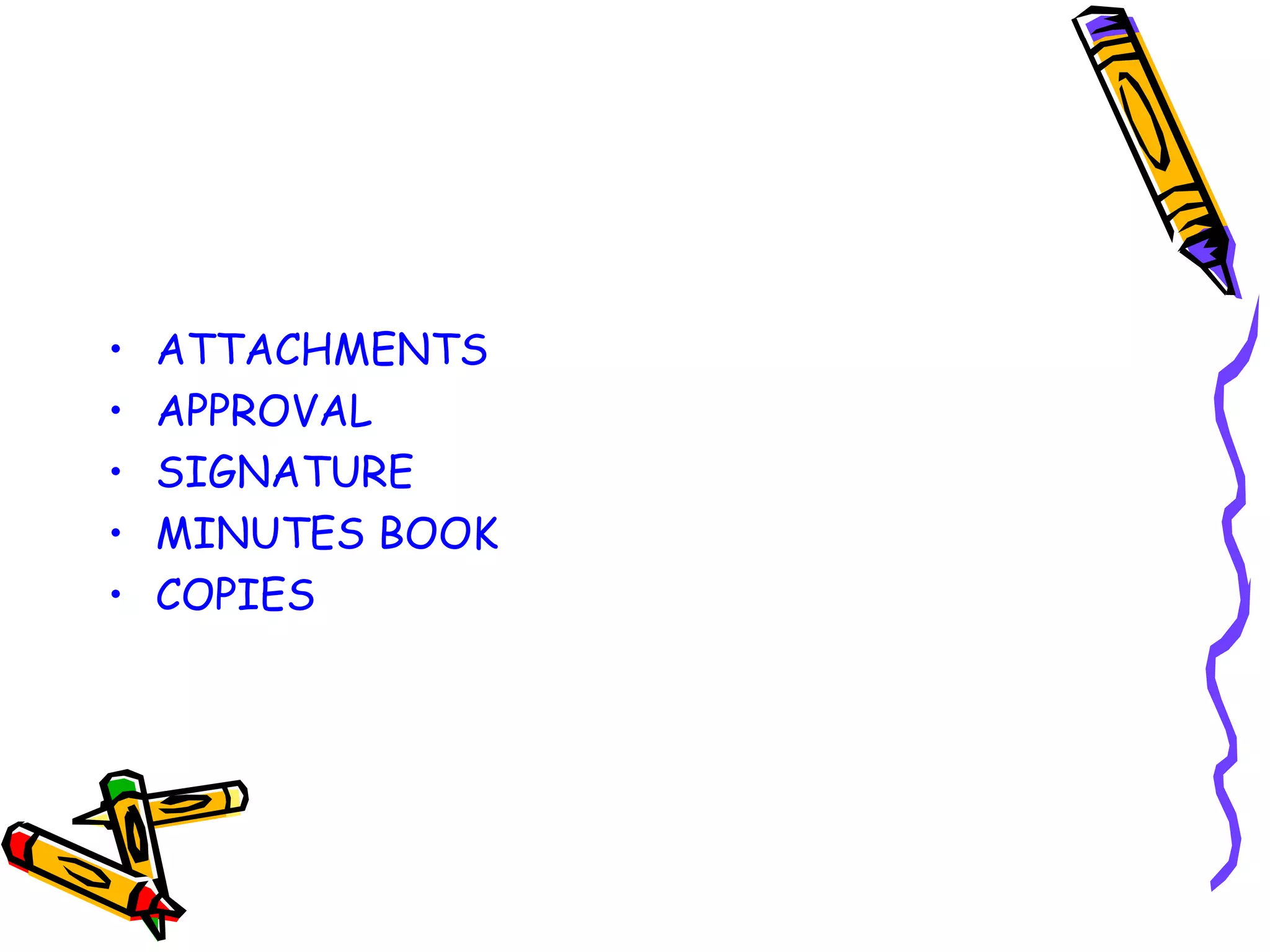 •
•
•
•
•

ATTACHMENTS
APPROVAL
SIGNATURE
MINUTES BOOK
COPIES

 