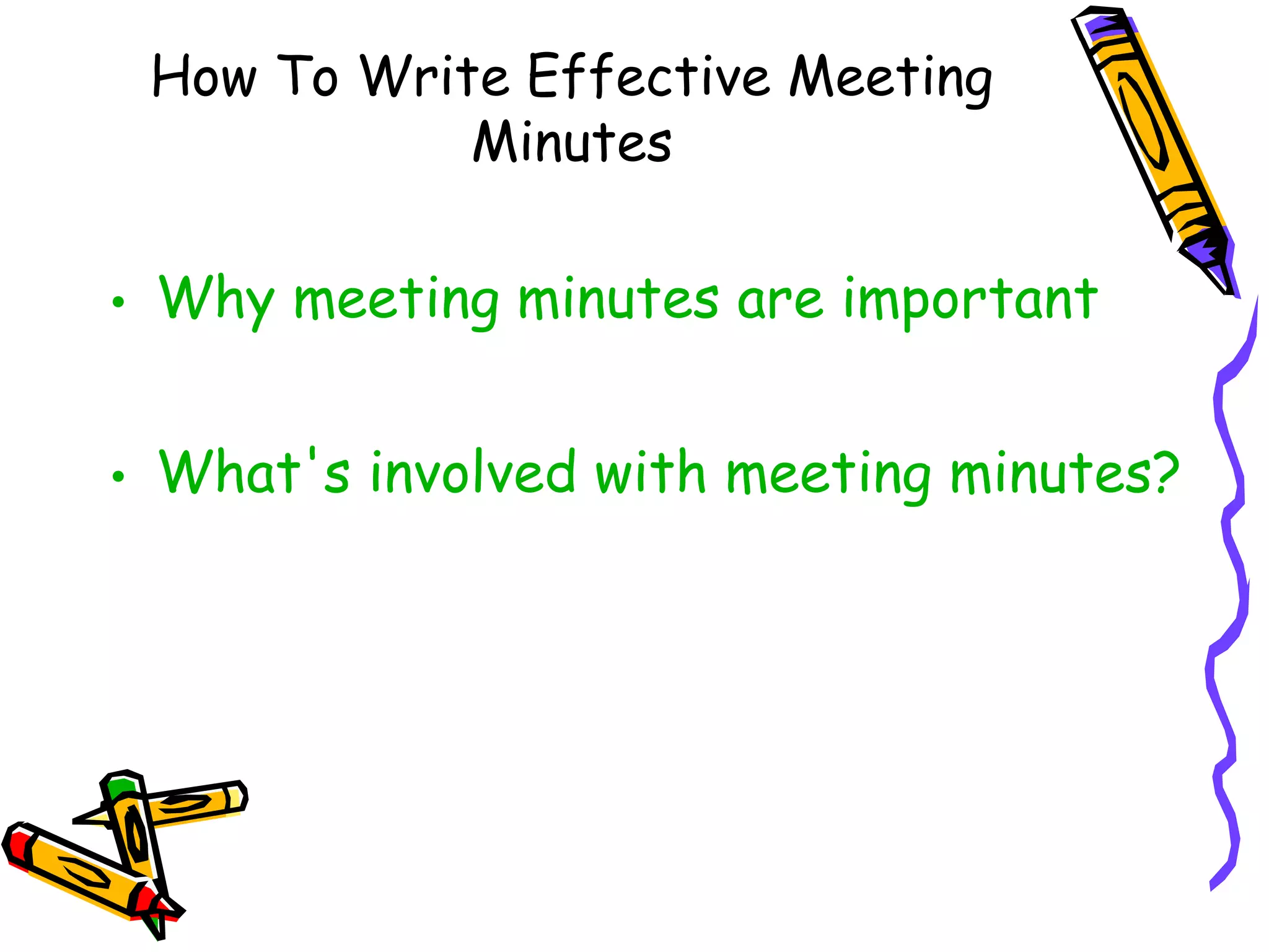 How To Write Effective Meeting
Minutes

• Why meeting minutes are important
• What's involved with meeting minutes?

 