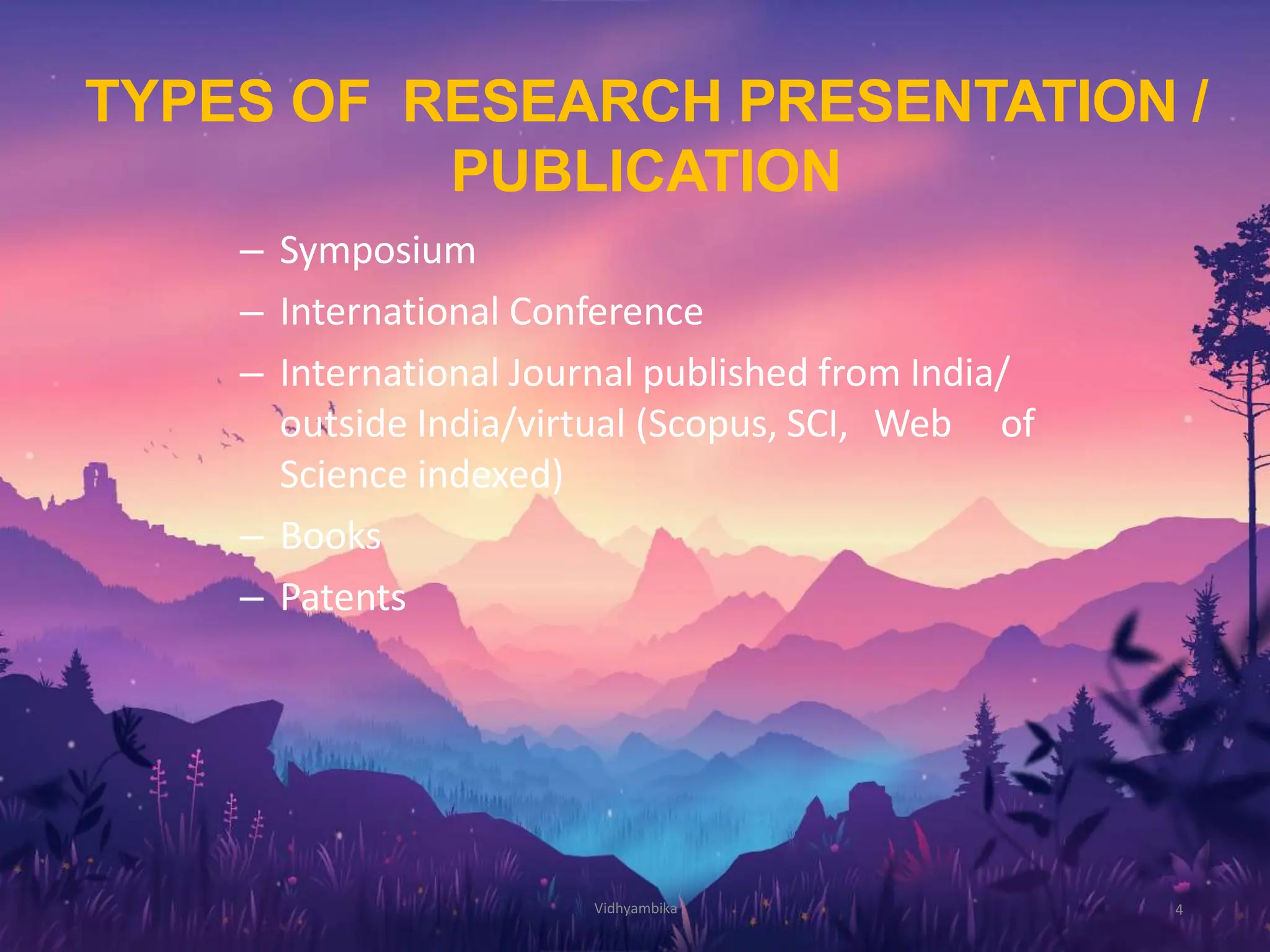TYPES OF RESEARCH PRESENTATION /
PUBLICATION
4
– Symposium
– International Conference
– International Journal published from India/
outside India/virtual (Scopus, SCI, Web of
Science indexed)
– Books
– Patents
Vidhyambika
 
