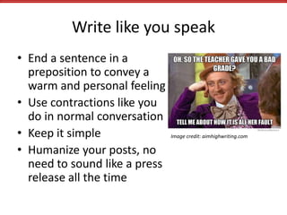 Write like you speak
• End a sentence in a
preposition to convey a
warm and personal feeling
• Use contractions like you
d...