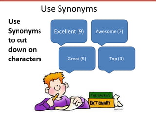 Use Synonyms
Excellent (9) Awesome (7)
Great (5) Top (3)
Use
Synonyms
to cut
down on
characters
 