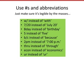 Use #s and abbreviations
• w/ instead of ‘with’
• 7/20 instead of ‘July 20’
• Bday instead of ‘birthday’
• 5 instead of ‘f...
