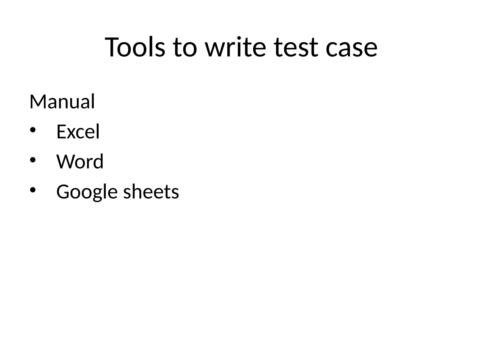 Tools to write test case
Manual
• Excel
• Word
• Google sheets
 