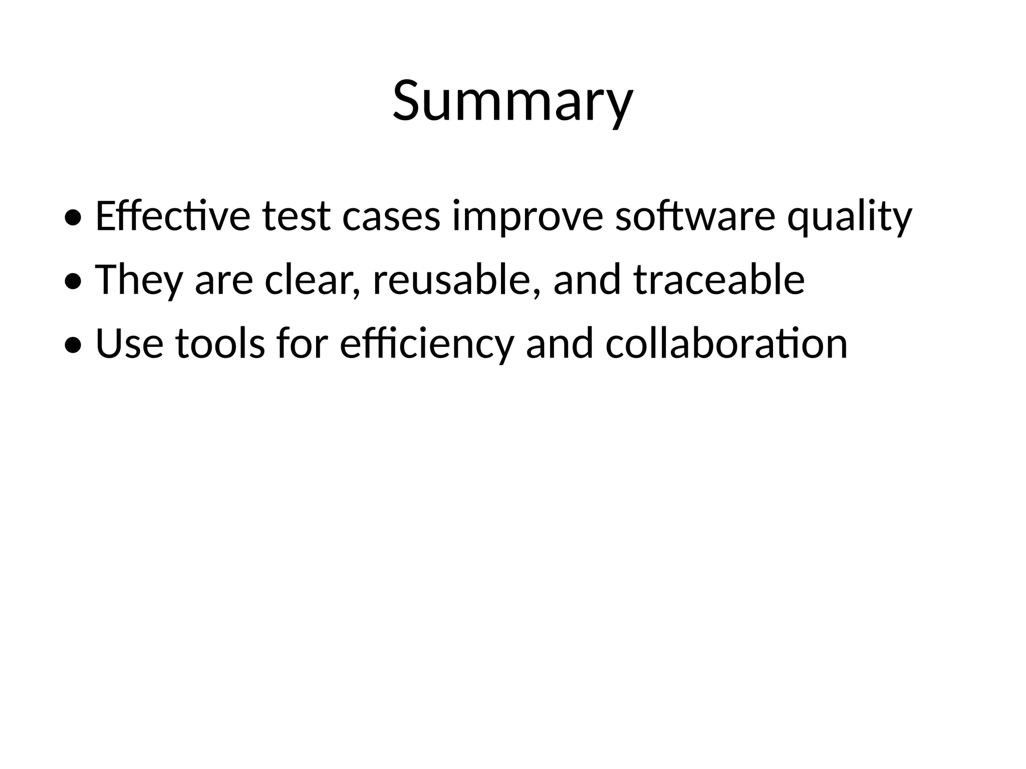Summary
• Effective test cases improve software quality
• They are clear, reusable, and traceable
• Use tools for efficiency and collaboration
 