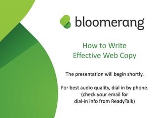 How to Write
Effective Web Copy
The presentation will begin shortly.
For best audio quality, dial in by phone. 
(check your email for  
dial-in info from ReadyTalk)
 