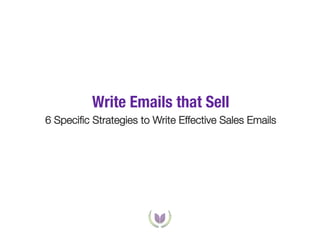 Write Emails that Sell!
6 Speciﬁc Strategies to Write Effective Sales Emails

 
