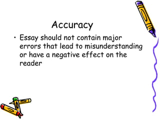 Accuracy Essay should not contain major errors that lead to misunderstanding or have a negative effect on the reader 