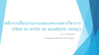 หลักการเขียนรายงานและบทความทางวิชาการ
(How to write an academic essay)
ดร. วีระ หวังสัจจะโชค
คณะรัฐศาสตร์และนิติศาสตร์ มหาวิทยาลัยบูรพา
 