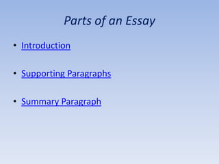 Parts of an Essay
• Introduction

• Supporting Paragraphs

• Summary Paragraph
 