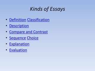 Kinds of Essays
•   Definition Classification
•   Description
•   Compare and Contrast
•   Sequence Choice
•   Explanation
•   Evaluation
 