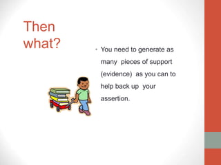Then
what? • You need to generate as
many pieces of support
(evidence) as you can to
help back up your
assertion.
 