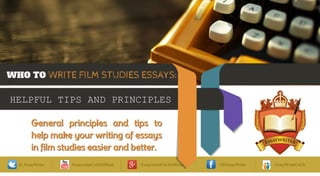 WHO TO WRITE FILM STUDIES ESSAYS:
HELPFUL TIPS AND PRINCIPLES
General principles and tips to
help make your writing of essays
in film studies easier and better.
 