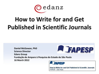 How to Write for and Get
Published in Scientific Journals
Daniel McGowan, PhD
Science Director
Edanz Group
Fundação de Amparo à Pesquisa do Estado de São Paulo
16 March 2012
 
