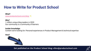 How to Write for Product School
What?
www.productschool.com/blog ✨
Why?
1 million unique blog readers in 2020
Our communit...