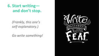 6. Start writing—
and don’t stop.
(Frankly, this one’s
self-explanatory.)
Go write something!
 