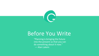 Before You Write
“Planning is bringing the future
into the present so that you can
do something about it now.”
— Alan Lakein
 