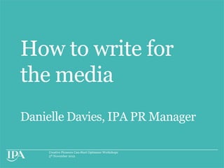 How to write for
the media
Danielle Davies, IPA PR Manager

     Creative Pioneers Can-Start Optimiser Workshops
     5th November 2012
 