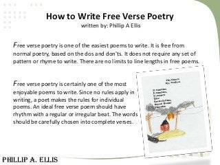 How to Write Free Verse Poetry
                               written by: Phillip A Ellis


   Free verse poetry is one of...