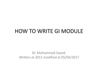 HOW TO WRITE GI MODULE
Dr. Mohammed Saeed
Written at 2011 modified at 05/04/2017
 