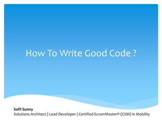 How To Write Good Code ?
Safil Sunny
Solutions Architect | Lead Developer | Certified ScrumMaster® (CSM) in Mobility
 
