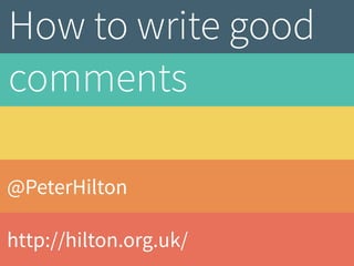 @PeterHilton
http://hilton.org.uk/
How to write
good comments
 