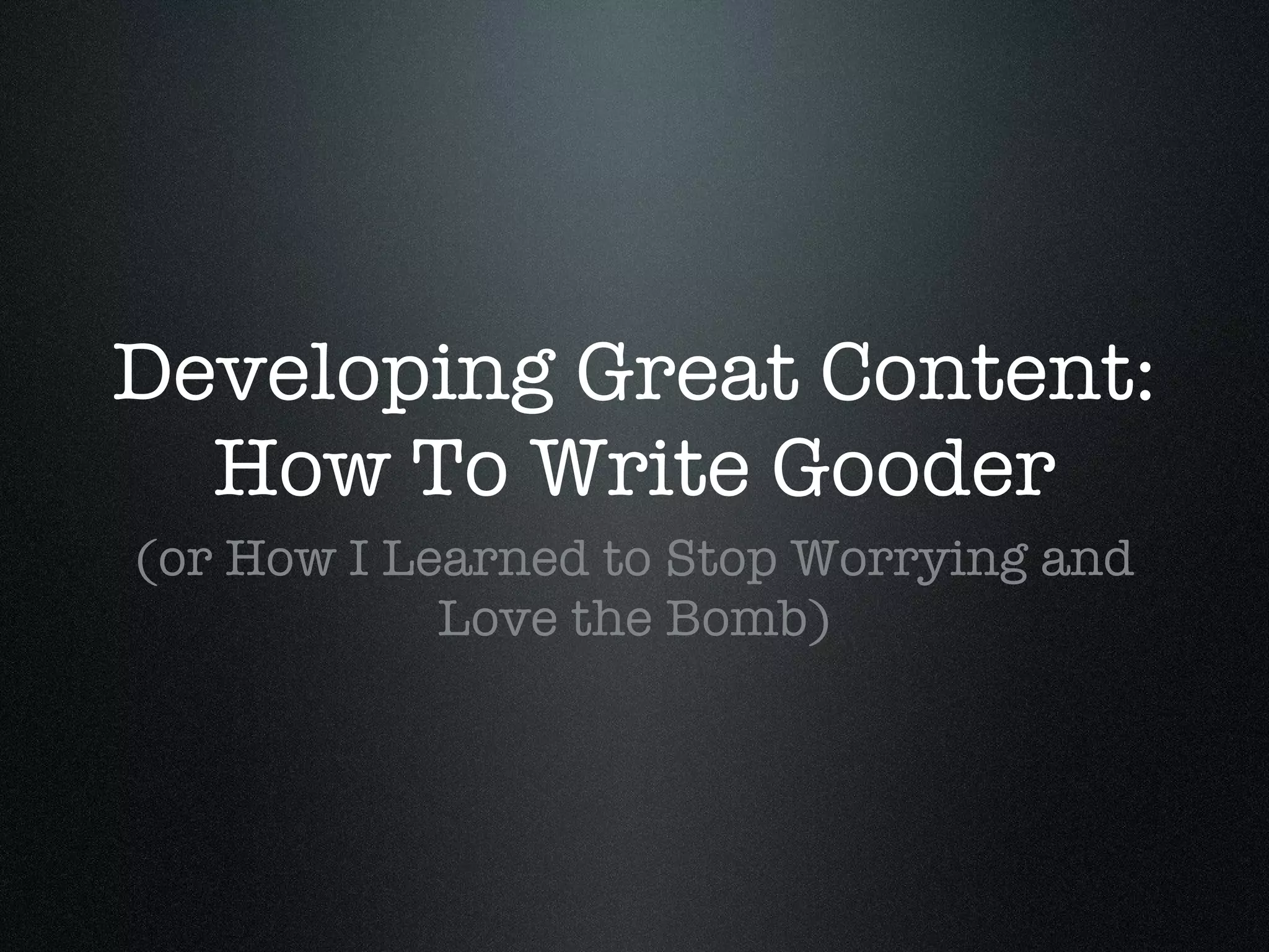Developing Great Content: How To Write Gooder (or How I Learned to Stop Worrying and Love the Bomb)