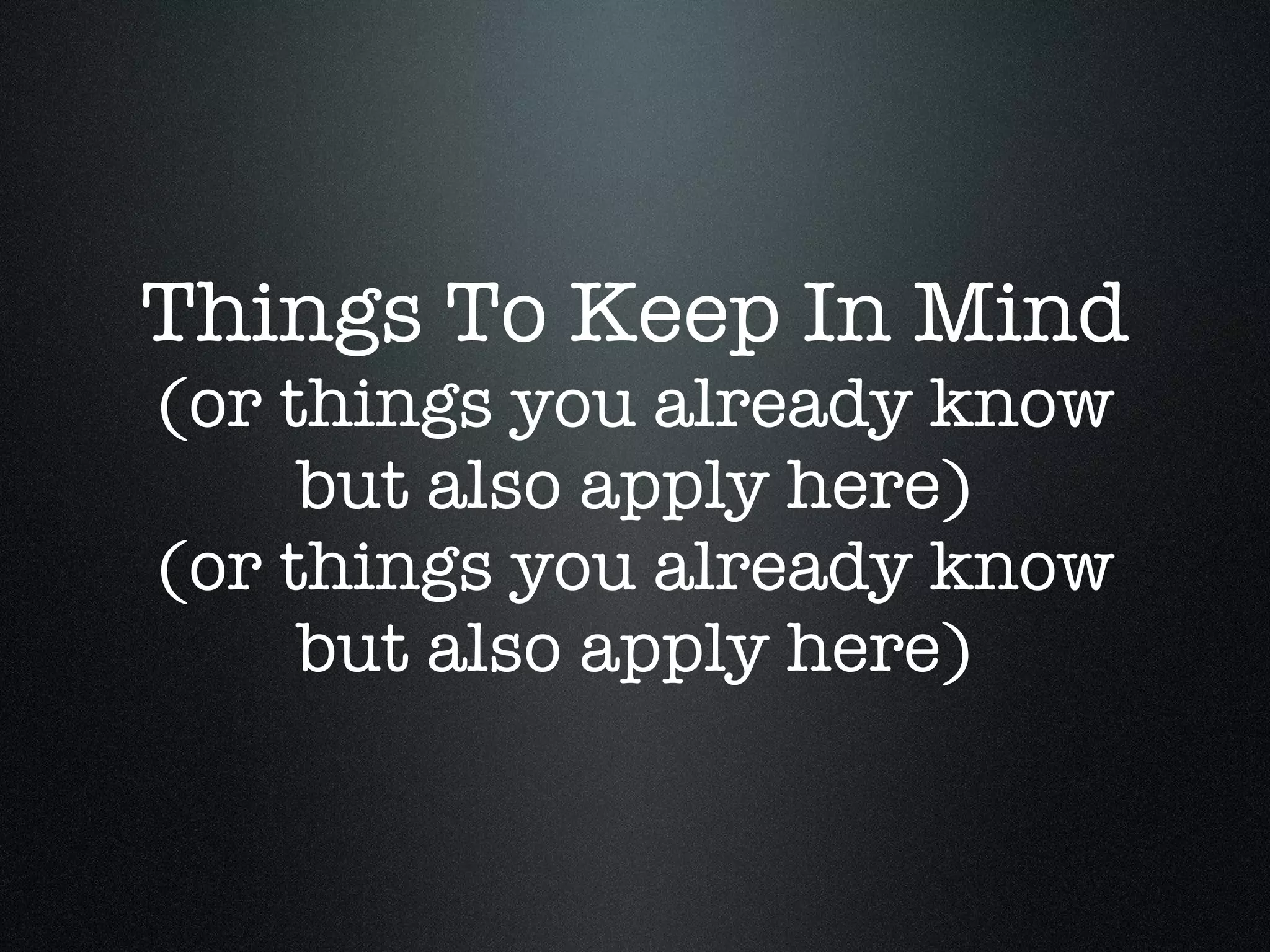 Things To Keep In Mind (or things you already know but also apply here) (or things you already know but also apply here)