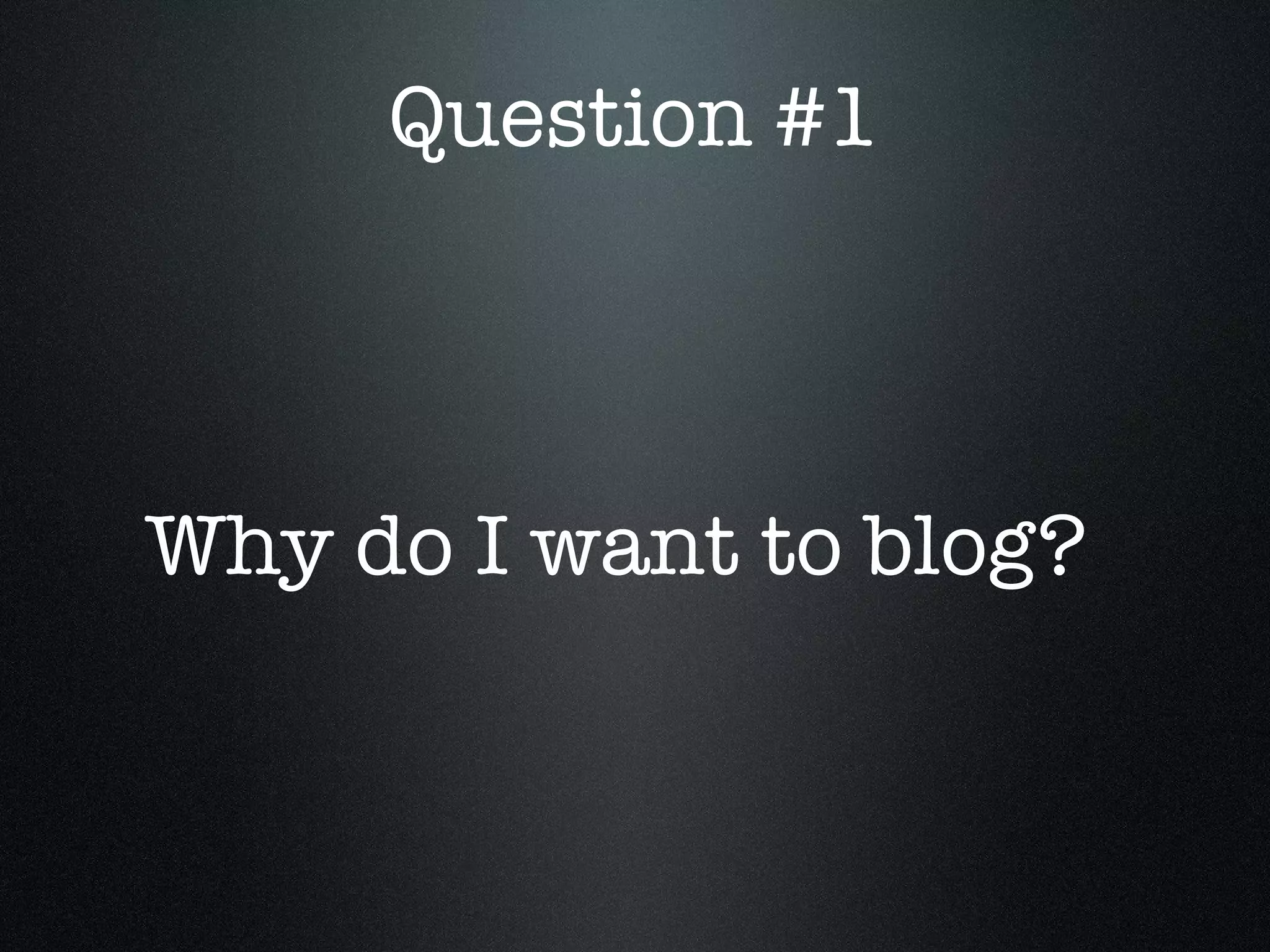 Question #1 Why do I want to blog?