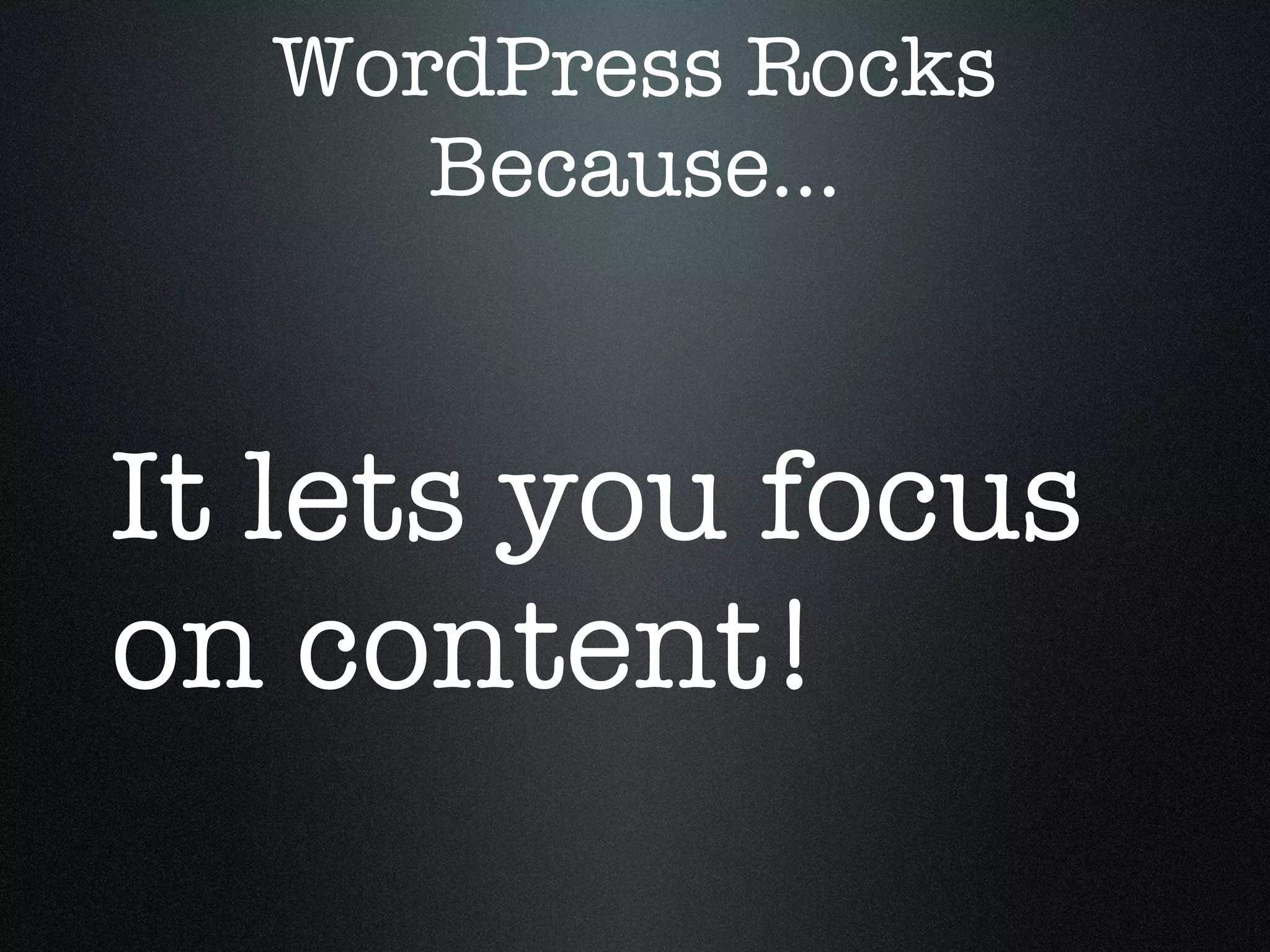 WordPress Rocks Because... It lets you focus on content!