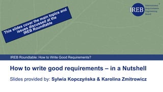 Kapitelname
1
Slides provided by: Sylwia Kopczyńska & Karolina Zmitrowicz
How to write good requirements – in a Nutshell
IREB Roundtable: How to Write Good Requirements?
 
