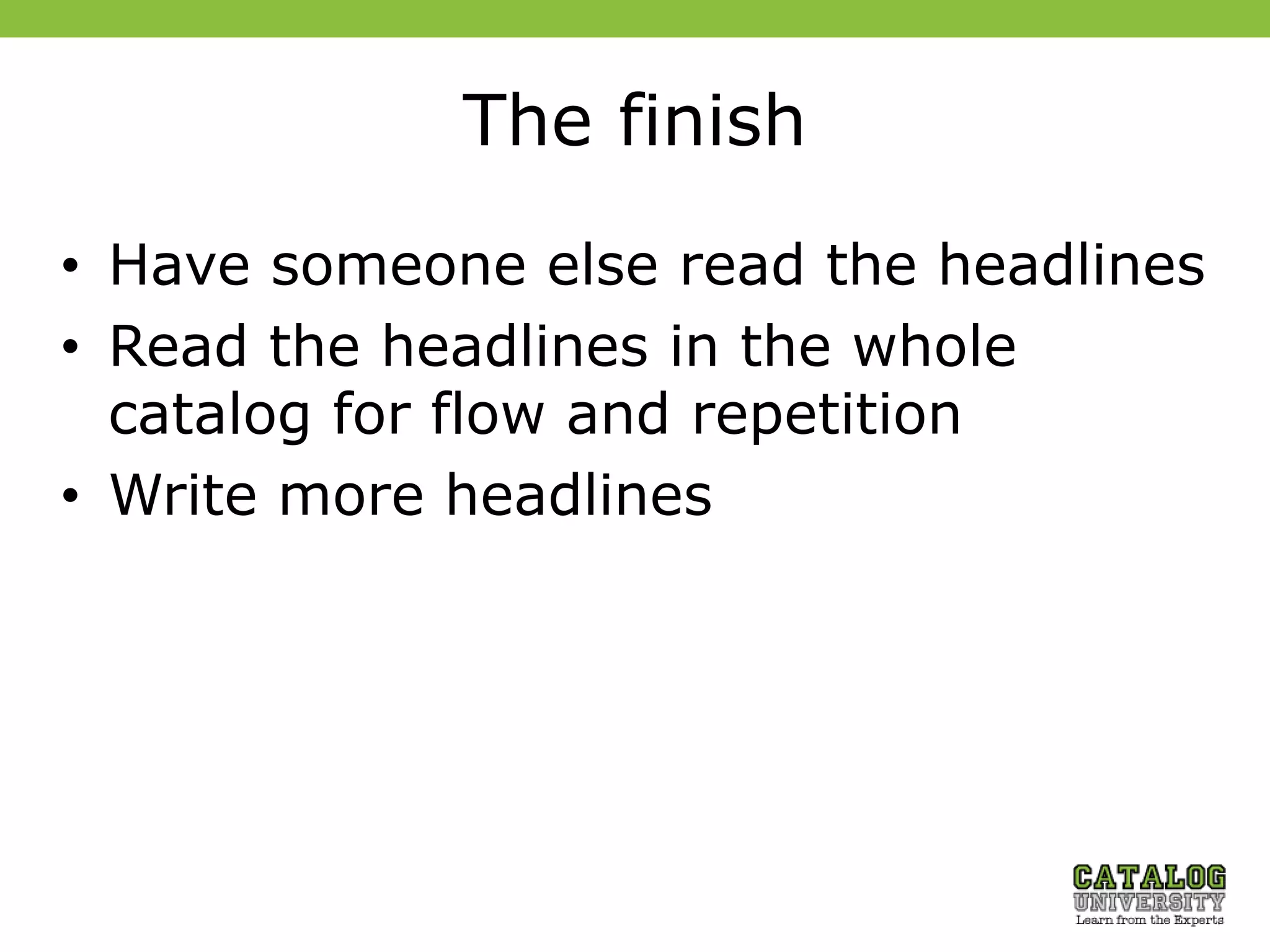 The finish
• Have someone else read the headlines
• Read the headlines in the whole
catalog for flow and repetition
• Write more headlines
 