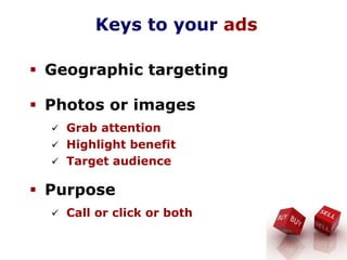 Keys to your ads
Geographic targeting
Photos or images
Grab attention
Highlight benefit
Target audience
Purpose
Call or click or both
 