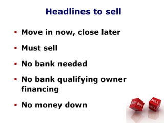 Headlines to sell
Move in now, close later
Must sell
No bank needed
No bank qualifying owner
financing
No money down
 