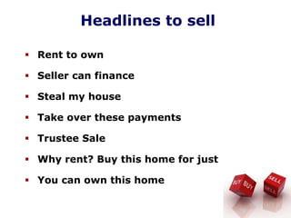 Headlines to sell
Rent to own
Seller can finance
Steal my house
Take over these payments
Trustee Sale
Why rent? Buy this home for just
You can own this home
 